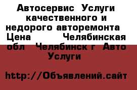 Автосервис. Услуги качественного и недорого авторемонта › Цена ­ 555 - Челябинская обл., Челябинск г. Авто » Услуги   